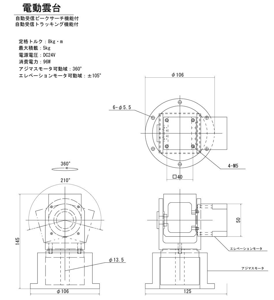 自動受信ピークサーチ、トラッキング機能付電動雲台。定格トルク：8kg・m　最大積載：5kg　電源電圧：DC24V　消費電力：96W　アジマスモータ可動域：360°　エレベーションモータ可動域：±105°